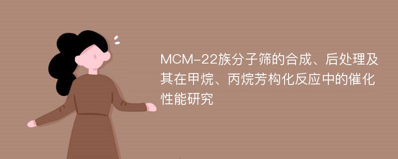 MCM-22族分子筛的合成、后处理及其在甲烷、丙烷芳构化反应中的催化性能研究