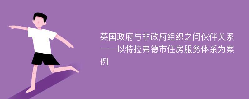 英国政府与非政府组织之间伙伴关系 ——以特拉弗德市住房服务体系为案例