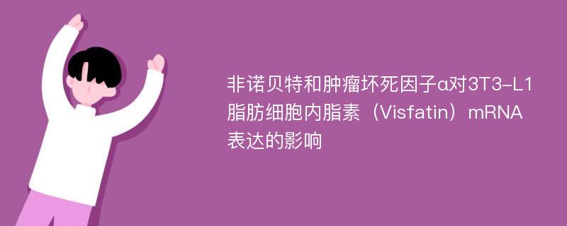 非诺贝特和肿瘤坏死因子α对3T3-L1脂肪细胞内脂素（Visfatin）mRNA表达的影响