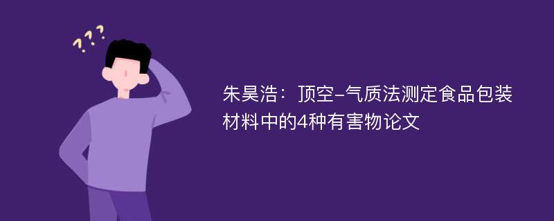 朱昊浩：顶空-气质法测定食品包装材料中的4种有害物论文