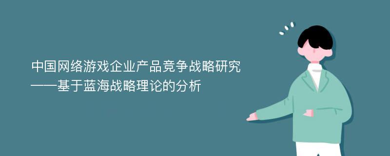 中国网络游戏企业产品竞争战略研究 ——基于蓝海战略理论的分析