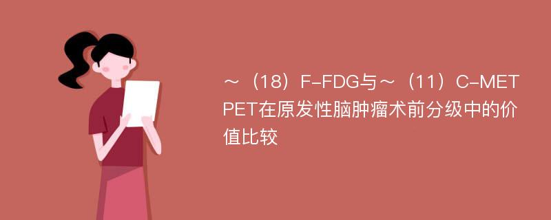 ～（18）F-FDG与～（11）C-MET PET在原发性脑肿瘤术前分级中的价值比较