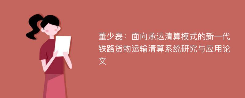 董少磊：面向承运清算模式的新一代铁路货物运输清算系统研究与应用论文