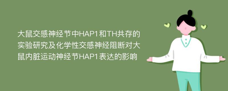 大鼠交感神经节中HAP1和TH共存的实验研究及化学性交感神经阻断对大鼠内脏运动神经节HAP1表达的影响