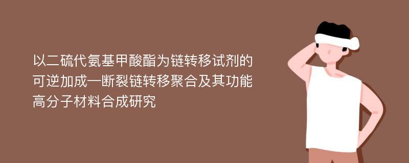 以二硫代氨基甲酸酯为链转移试剂的可逆加成—断裂链转移聚合及其功能高分子材料合成研究