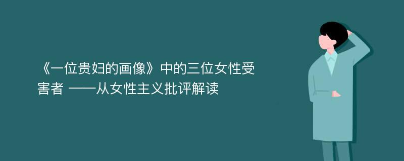 《一位贵妇的画像》中的三位女性受害者 ——从女性主义批评解读