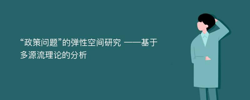 “政策问题”的弹性空间研究 ——基于多源流理论的分析