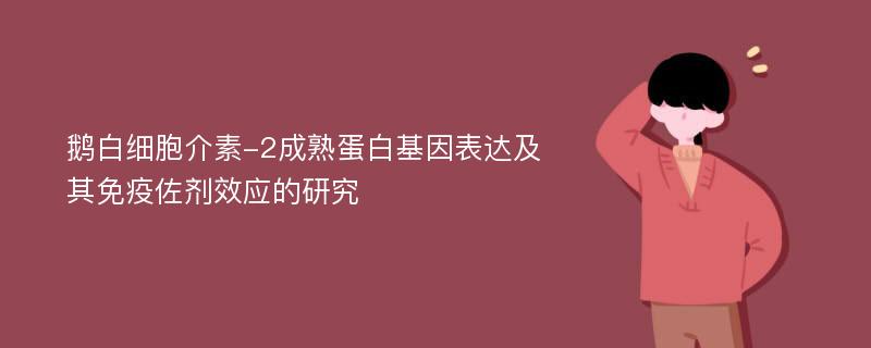 鹅白细胞介素-2成熟蛋白基因表达及其免疫佐剂效应的研究