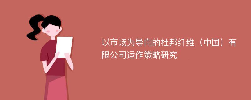 以市场为导向的杜邦纤维（中国）有限公司运作策略研究