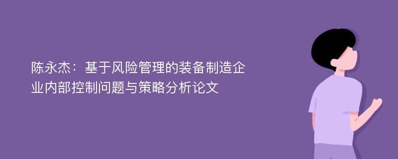 陈永杰：基于风险管理的装备制造企业内部控制问题与策略分析论文