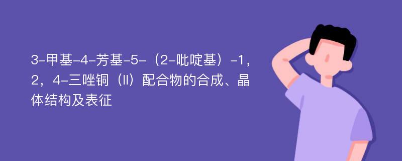 3-甲基-4-芳基-5-（2-吡啶基）-1，2，4-三唑铜（II）配合物的合成、晶体结构及表征