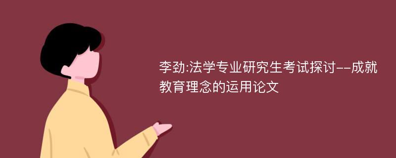 李劲:法学专业研究生考试探讨--成就教育理念的运用论文