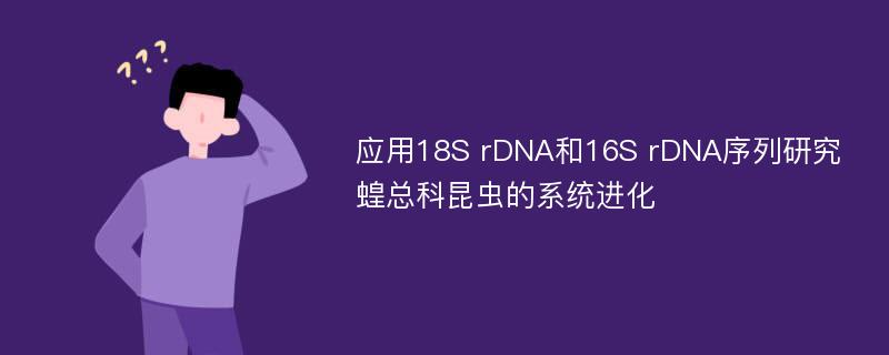 应用18S rDNA和16S rDNA序列研究蝗总科昆虫的系统进化