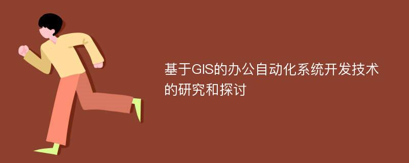 基于GIS的办公自动化系统开发技术的研究和探讨