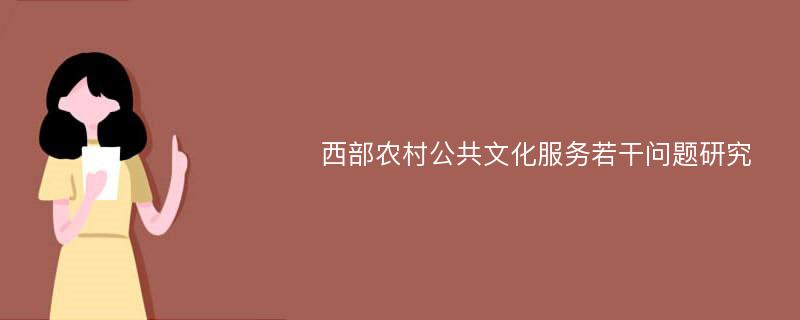 西部农村公共文化服务若干问题研究