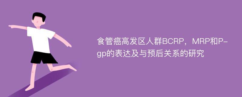 食管癌高发区人群BCRP，MRP和P-gp的表达及与预后关系的研究