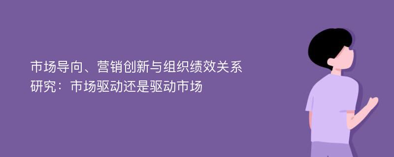 市场导向、营销创新与组织绩效关系研究：市场驱动还是驱动市场