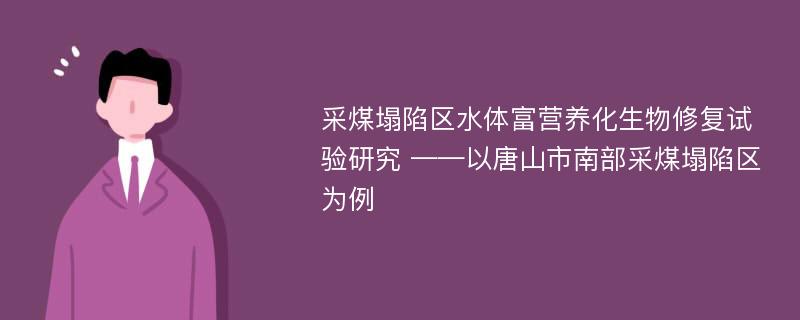 采煤塌陷区水体富营养化生物修复试验研究 ——以唐山市南部采煤塌陷区为例