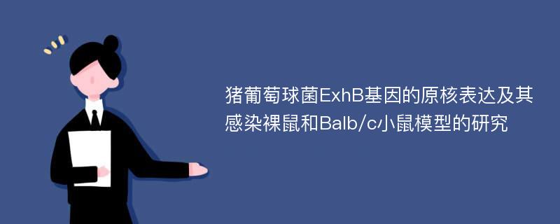 猪葡萄球菌ExhB基因的原核表达及其感染裸鼠和Balb/c小鼠模型的研究