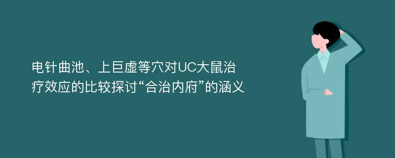 电针曲池、上巨虚等穴对UC大鼠治疗效应的比较探讨“合治内府”的涵义