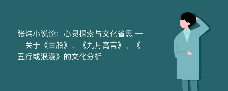 张炜小说论：心灵探索与文化省思 ——关于《古船》、《九月寓言》、《丑行或浪漫》的文化分析