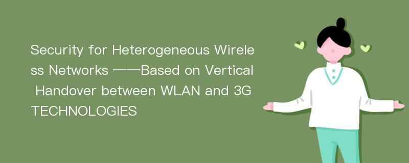 Security for Heterogeneous Wireless Networks ——Based on Vertical Handover between WLAN and 3G TECHNOLOGIES