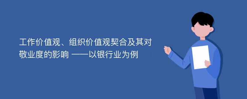 工作价值观、组织价值观契合及其对敬业度的影响 ——以银行业为例