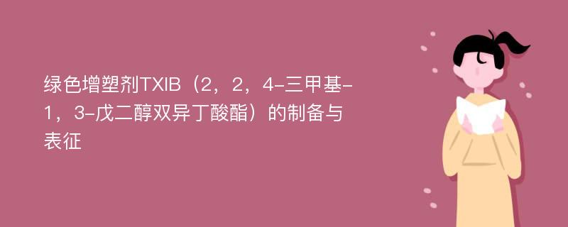 绿色增塑剂TXIB（2，2，4-三甲基-1，3-戊二醇双异丁酸酯）的制备与表征