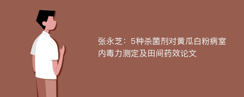 张永芝：5种杀菌剂对黄瓜白粉病室内毒力测定及田间药效论文