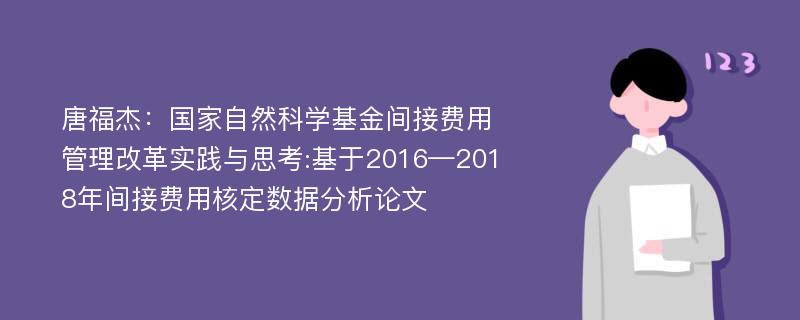 唐福杰：国家自然科学基金间接费用管理改革实践与思考:基于2016—2018年间接费用核定数据分析论文