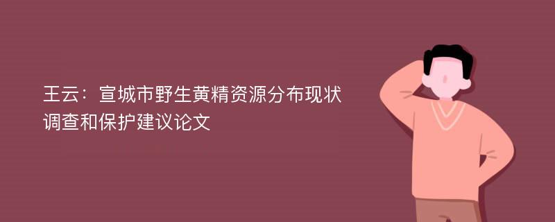 王云：宣城市野生黄精资源分布现状调查和保护建议论文