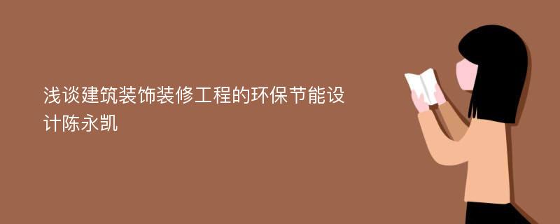 浅谈建筑装饰装修工程的环保节能设计陈永凯