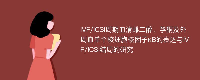 IVF/ICSI周期血清雌二醇、孕酮及外周血单个核细胞核因子κB的表达与IVF/ICSI结局的研究