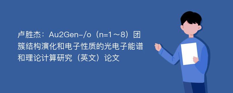 卢胜杰：Au2Gen-/o（n=1～8）团簇结构演化和电子性质的光电子能谱和理论计算研究（英文）论文