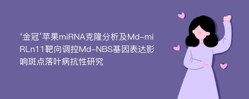 ‘金冠’苹果miRNA克隆分析及Md-miRLn11靶向调控Md-NBS基因表达影响斑点落叶病抗性研究