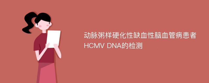 动脉粥样硬化性缺血性脑血管病患者HCMV DNA的检测