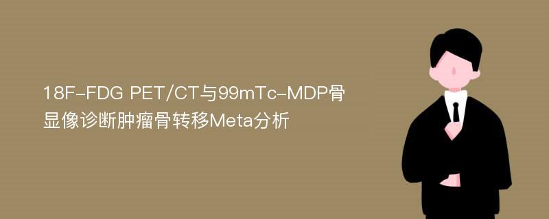 18F-FDG PET/CT与99mTc-MDP骨显像诊断肿瘤骨转移Meta分析