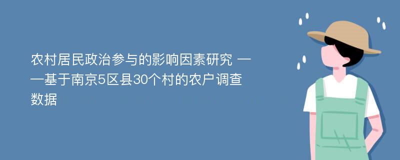 农村居民政治参与的影响因素研究 ——基于南京5区县30个村的农户调查数据