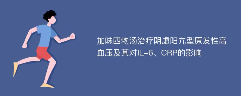 加味四物汤治疗阴虚阳亢型原发性高血压及其对IL-6、CRP的影响