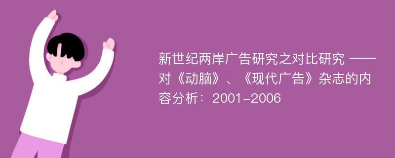 新世纪两岸广告研究之对比研究 ——对《动脑》、《现代广告》杂志的内容分析：2001-2006