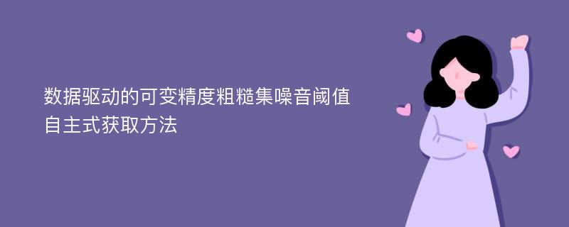 数据驱动的可变精度粗糙集噪音阈值自主式获取方法