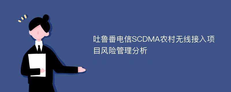 吐鲁番电信SCDMA农村无线接入项目风险管理分析