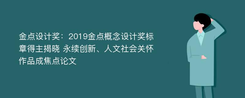 金点设计奖：2019金点概念设计奖标章得主揭晓 永续创新、人文社会关怀作品成焦点论文