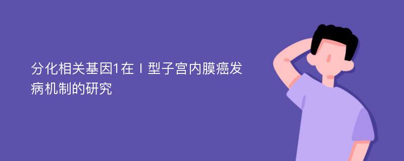 分化相关基因1在Ⅰ型子宫内膜癌发病机制的研究