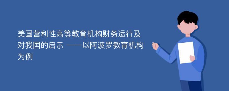 美国营利性高等教育机构财务运行及对我国的启示 ——以阿波罗教育机构为例