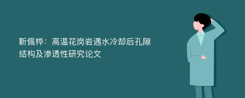 靳佩桦：高温花岗岩遇水冷却后孔隙结构及渗透性研究论文