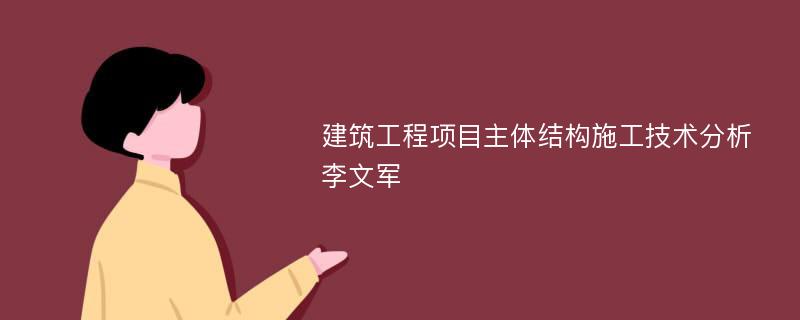 建筑工程项目主体结构施工技术分析李文军