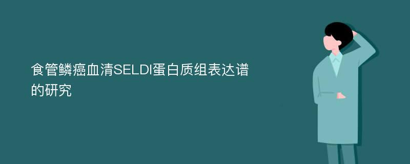 食管鳞癌血清SELDI蛋白质组表达谱的研究