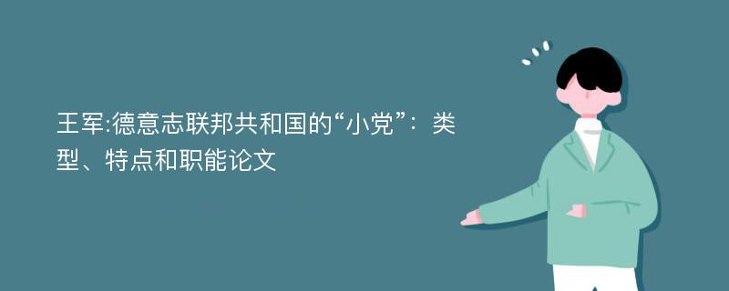 王军:德意志联邦共和国的“小党”：类型、特点和职能论文