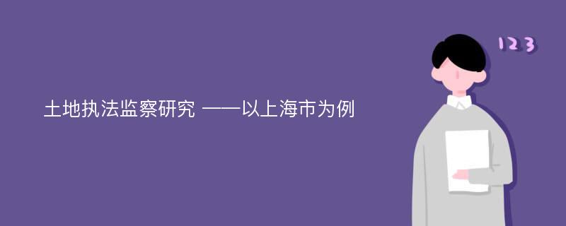 土地执法监察研究 ——以上海市为例